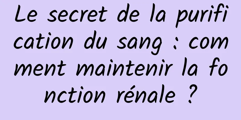 Le secret de la purification du sang : comment maintenir la fonction rénale ?