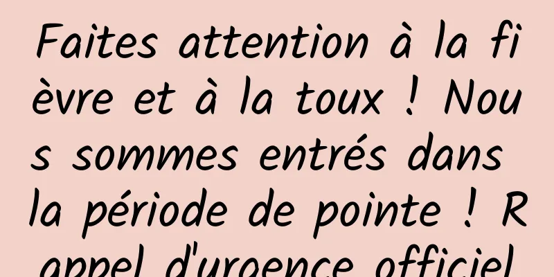 Faites attention à la fièvre et à la toux ! Nous sommes entrés dans la période de pointe ! Rappel d'urgence officiel