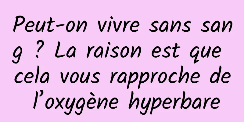 Peut-on vivre sans sang ? La raison est que cela vous rapproche de l’oxygène hyperbare