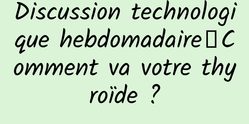 Discussion technologique hebdomadaire丨Comment va votre thyroïde ?