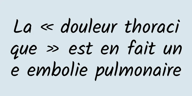 La « douleur thoracique » est en fait une embolie pulmonaire