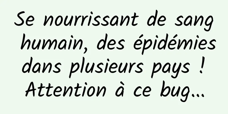 Se nourrissant de sang humain, des épidémies dans plusieurs pays ! Attention à ce bug...