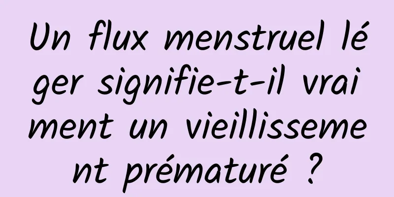 Un flux menstruel léger signifie-t-il vraiment un vieillissement prématuré ?