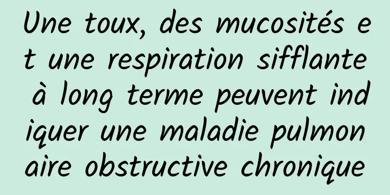 Une toux, des mucosités et une respiration sifflante à long terme peuvent indiquer une maladie pulmonaire obstructive chronique