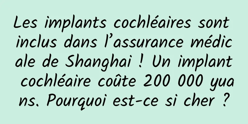 Les implants cochléaires sont inclus dans l’assurance médicale de Shanghai ! Un implant cochléaire coûte 200 000 yuans. Pourquoi est-ce si cher ?