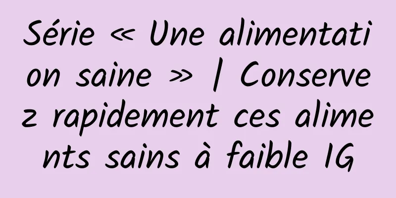 Série « Une alimentation saine » | Conservez rapidement ces aliments sains à faible IG