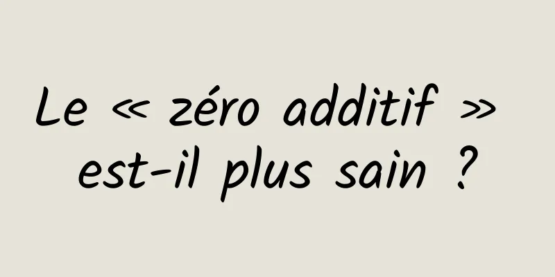 Le « zéro additif » est-il plus sain ?