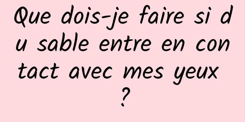Que dois-je faire si du sable entre en contact avec mes yeux ?