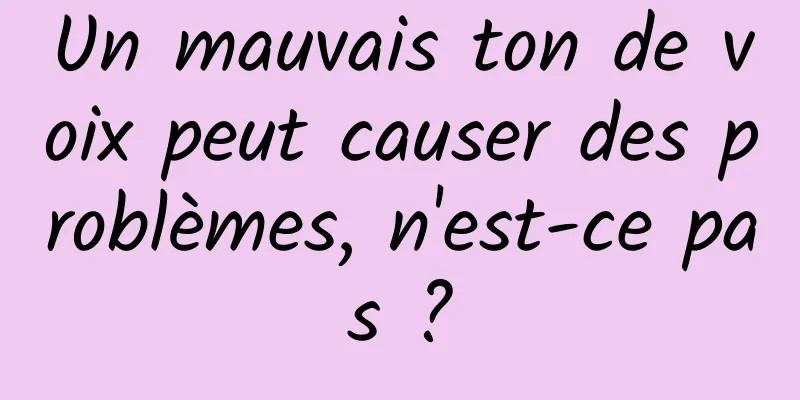 Un mauvais ton de voix peut causer des problèmes, n'est-ce pas ?