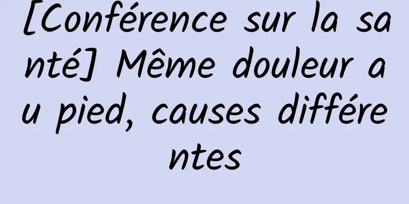 [Conférence sur la santé] Même douleur au pied, causes différentes