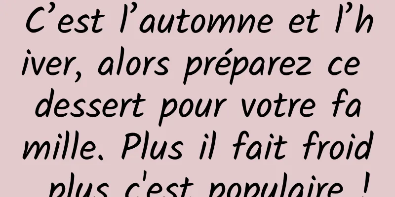 C’est l’automne et l’hiver, alors préparez ce dessert pour votre famille. Plus il fait froid, plus c'est populaire !