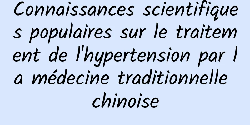 Connaissances scientifiques populaires sur le traitement de l'hypertension par la médecine traditionnelle chinoise