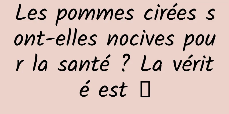 Les pommes cirées sont-elles nocives pour la santé ? La vérité est →
