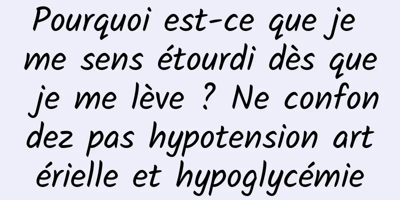 Pourquoi est-ce que je me sens étourdi dès que je me lève ? Ne confondez pas hypotension artérielle et hypoglycémie