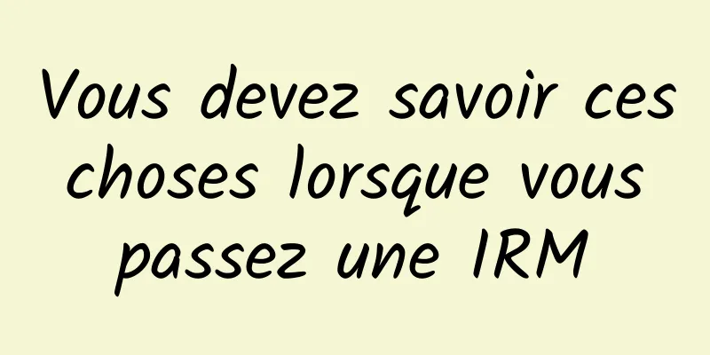 Vous devez savoir ces choses lorsque vous passez une IRM
