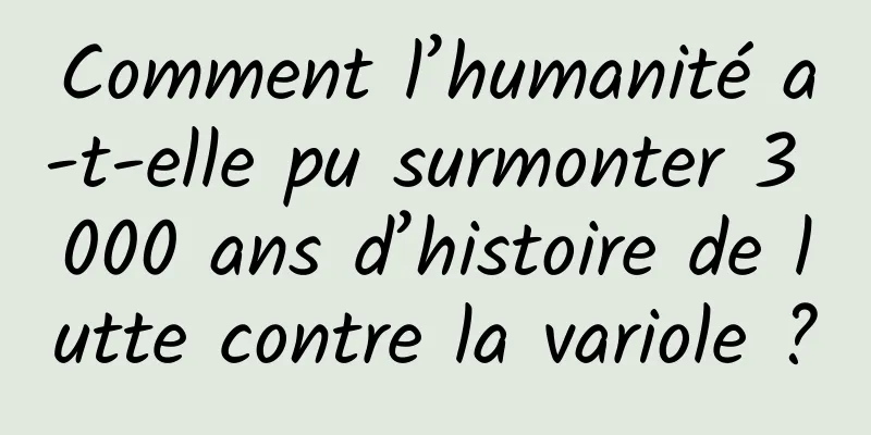 Comment l’humanité a-t-elle pu surmonter 3 000 ans d’histoire de lutte contre la variole ?