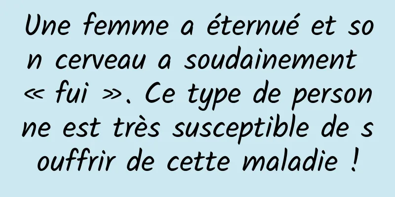 Une femme a éternué et son cerveau a soudainement « fui ». Ce type de personne est très susceptible de souffrir de cette maladie !