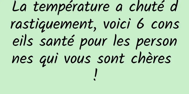 La température a chuté drastiquement, voici 6 conseils santé pour les personnes qui vous sont chères !
