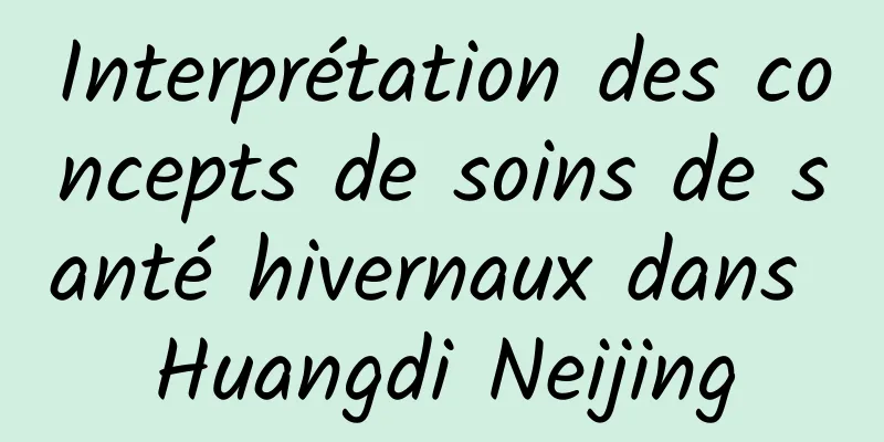 Interprétation des concepts de soins de santé hivernaux dans Huangdi Neijing