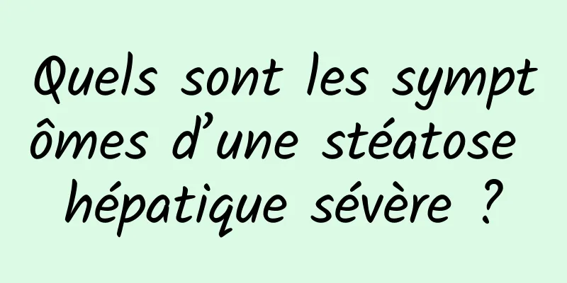 Quels sont les symptômes d’une stéatose hépatique sévère ?