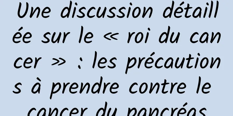 Une discussion détaillée sur le « roi du cancer » : les précautions à prendre contre le cancer du pancréas