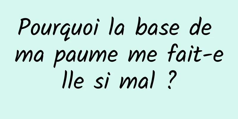 Pourquoi la base de ma paume me fait-elle si mal ?