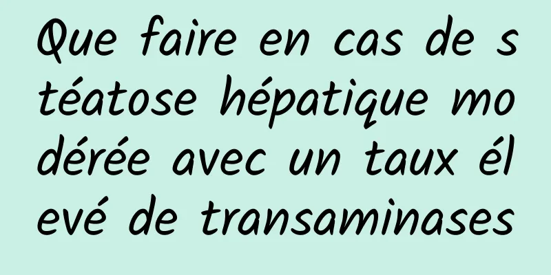 Que faire en cas de stéatose hépatique modérée avec un taux élevé de transaminases