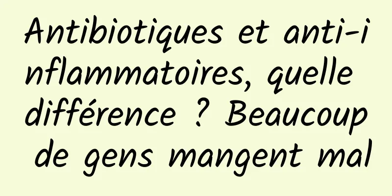 Antibiotiques et anti-inflammatoires, quelle différence ? Beaucoup de gens mangent mal