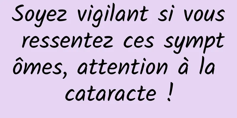 Soyez vigilant si vous ressentez ces symptômes, attention à la cataracte !