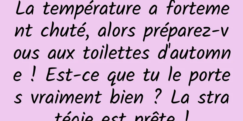La température a fortement chuté, alors préparez-vous aux toilettes d'automne ! Est-ce que tu le portes vraiment bien ? La stratégie est prête !