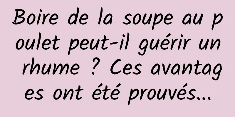 Boire de la soupe au poulet peut-il guérir un rhume ? Ces avantages ont été prouvés...