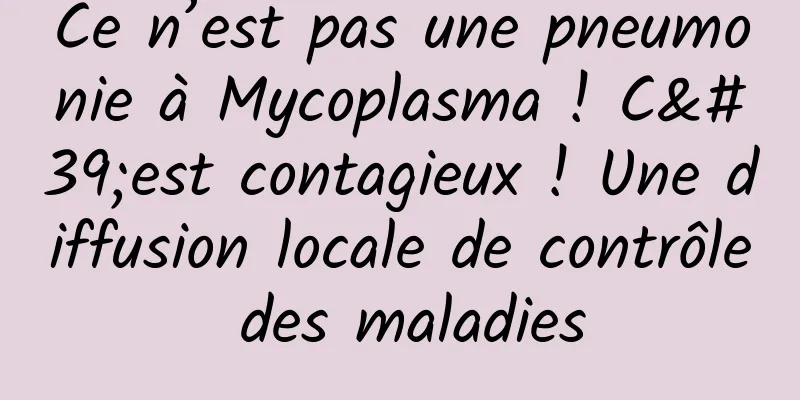 Ce n’est pas une pneumonie à Mycoplasma ! C'est contagieux ! Une diffusion locale de contrôle des maladies