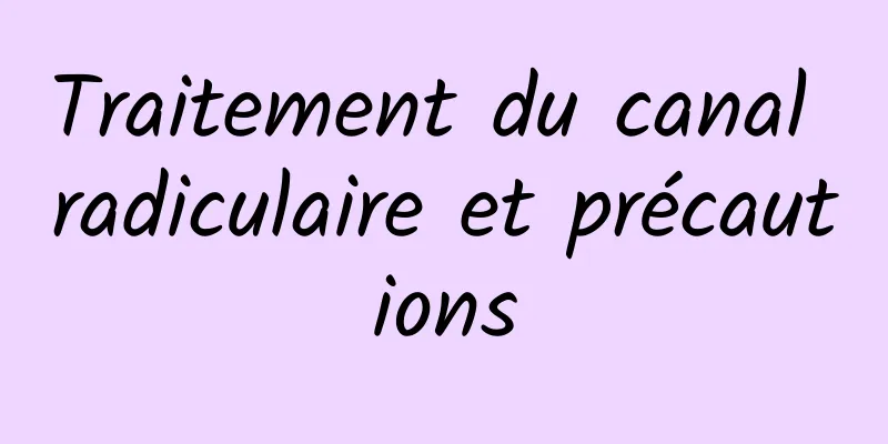 Traitement du canal radiculaire et précautions