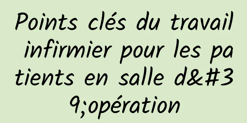 Points clés du travail infirmier pour les patients en salle d'opération