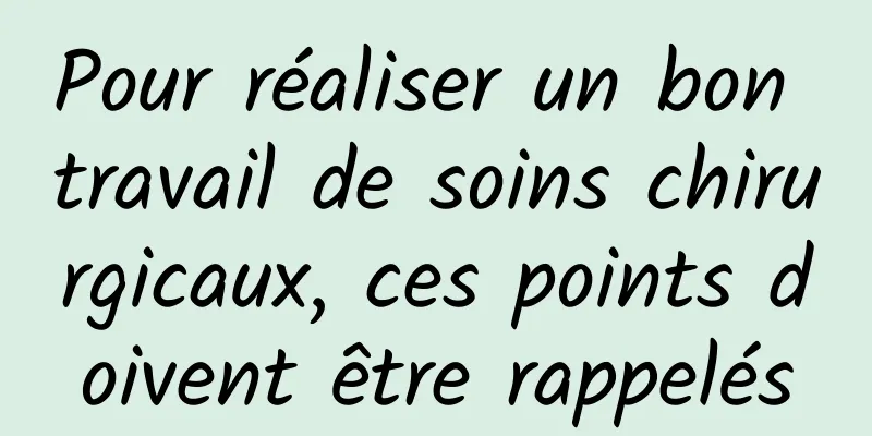 Pour réaliser un bon travail de soins chirurgicaux, ces points doivent être rappelés