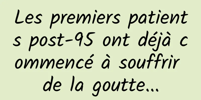 Les premiers patients post-95 ont déjà commencé à souffrir de la goutte...