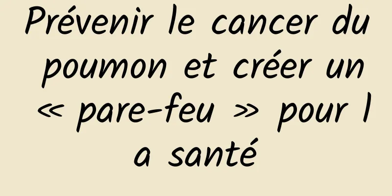 Prévenir le cancer du poumon et créer un « pare-feu » pour la santé