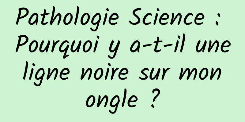 Pathologie Science : Pourquoi y a-t-il une ligne noire sur mon ongle ?