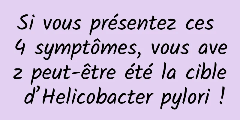 Si vous présentez ces 4 symptômes, vous avez peut-être été la cible d’Helicobacter pylori !