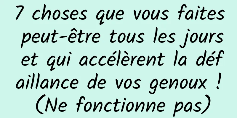 7 choses que vous faites peut-être tous les jours et qui accélèrent la défaillance de vos genoux ! (Ne fonctionne pas)