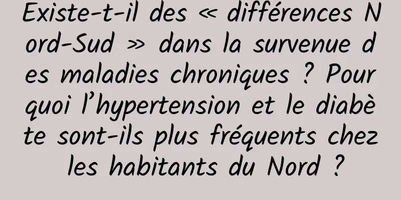 Existe-t-il des « différences Nord-Sud » dans la survenue des maladies chroniques ? Pourquoi l’hypertension et le diabète sont-ils plus fréquents chez les habitants du Nord ?