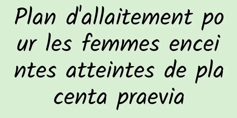 Plan d'allaitement pour les femmes enceintes atteintes de placenta praevia