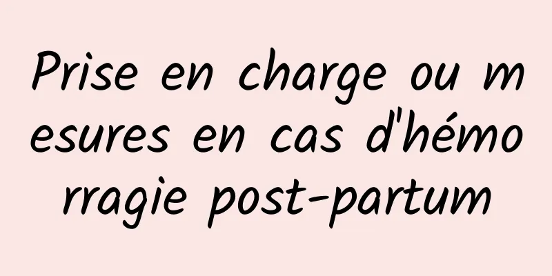 Prise en charge ou mesures en cas d'hémorragie post-partum