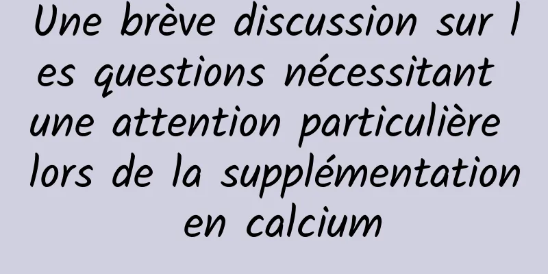 Une brève discussion sur les questions nécessitant une attention particulière lors de la supplémentation en calcium