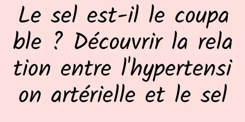 Le sel est-il le coupable ? Découvrir la relation entre l'hypertension artérielle et le sel