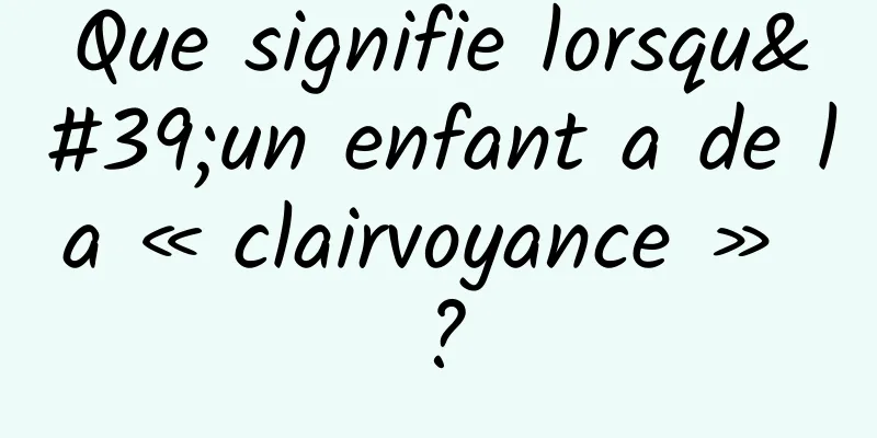 Que signifie lorsqu'un enfant a de la « clairvoyance » ?