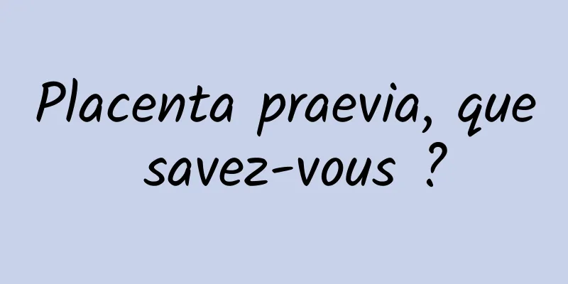 Placenta praevia, que savez-vous ?