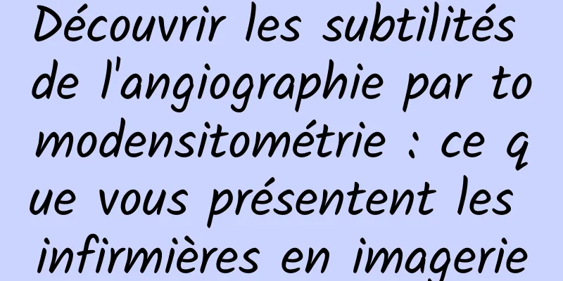 Découvrir les subtilités de l'angiographie par tomodensitométrie : ce que vous présentent les infirmières en imagerie