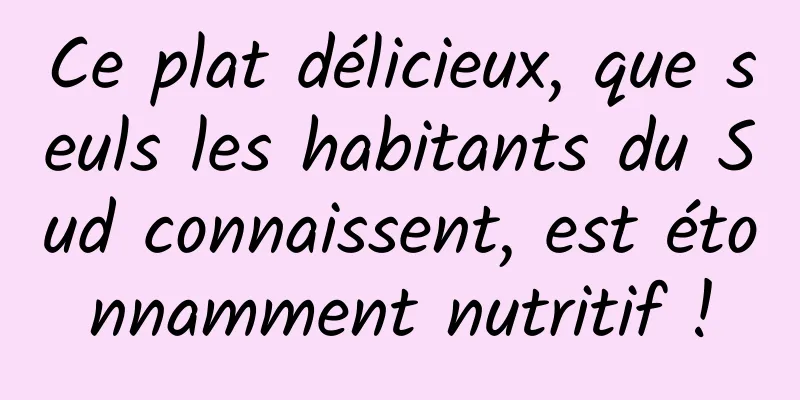 Ce plat délicieux, que seuls les habitants du Sud connaissent, est étonnamment nutritif !