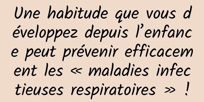 Une habitude que vous développez depuis l’enfance peut prévenir efficacement les « maladies infectieuses respiratoires » !